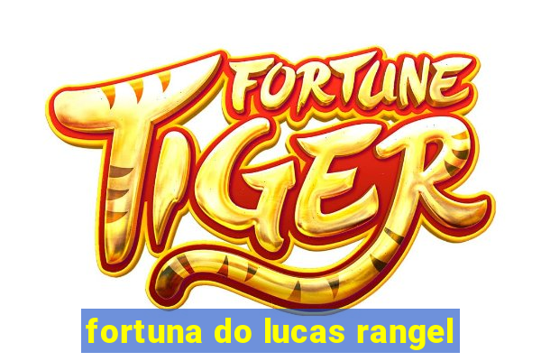 fortuna do lucas rangel